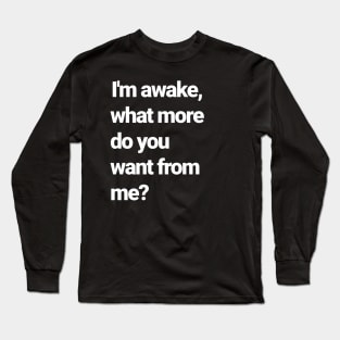 I'm awake, isn't that enough?! Long Sleeve T-Shirt